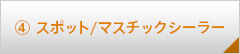 4.スポット/マスチックシーラー