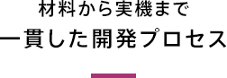 材料から実機まで一貫した開発プロセス